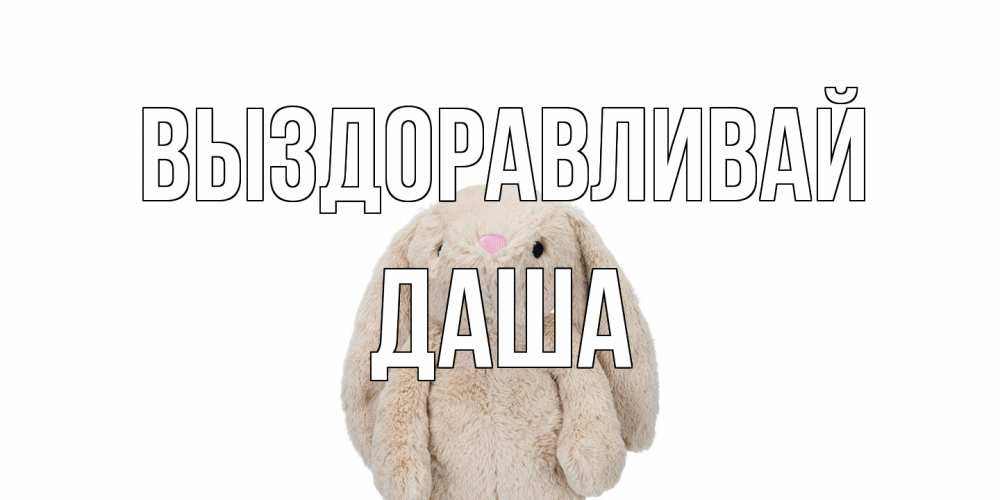 Открытка на каждый день с именем, Даша Выздоравливай не болей Прикольная открытка с пожеланием онлайн скачать бесплатно 