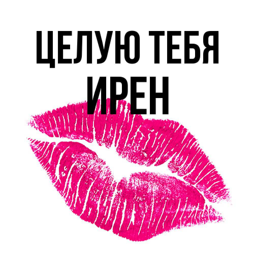 Открытка на каждый день с именем, Ирен Целую тебя след от помады Прикольная открытка с пожеланием онлайн скачать бесплатно 