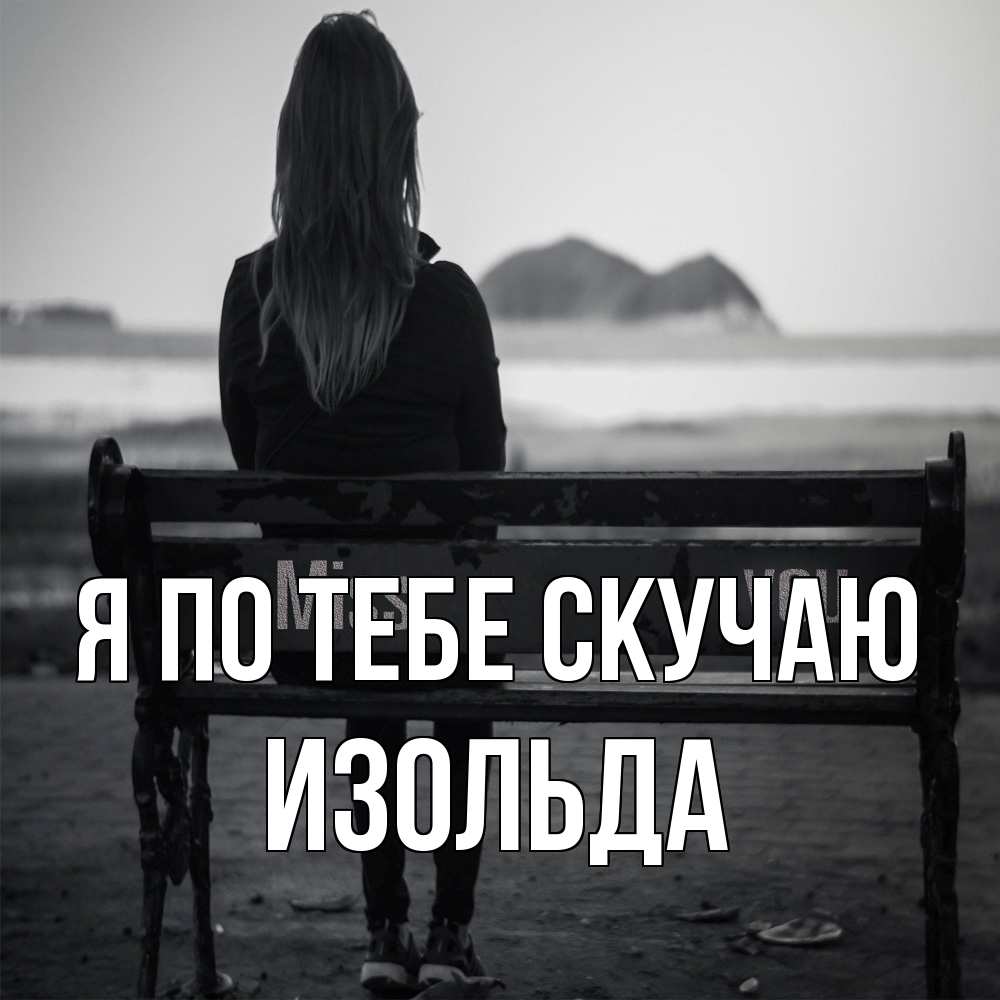 Открытка на каждый день с именем, Изольда Я по тебе скучаю девушка одна Прикольная открытка с пожеланием онлайн скачать бесплатно 