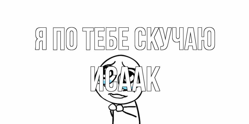 Открытка на каждый день с именем, Исаак Я по тебе скучаю я по тебе скучаю с тролль фейсом Прикольная открытка с пожеланием онлайн скачать бесплатно 