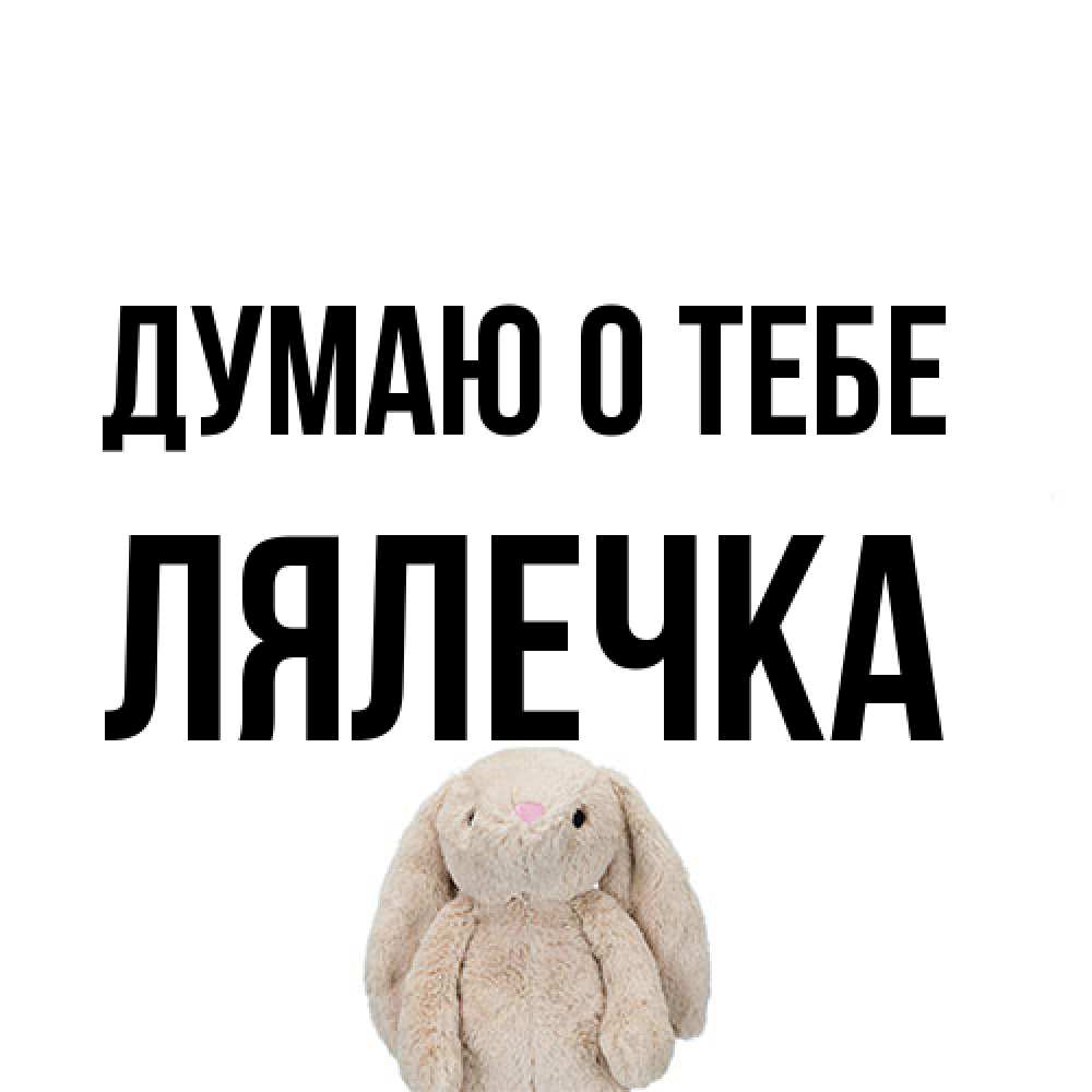 Открытка на каждый день с именем, лялечка Думаю о тебе открытки с текстами и подписями Прикольная открытка с пожеланием онлайн скачать бесплатно 