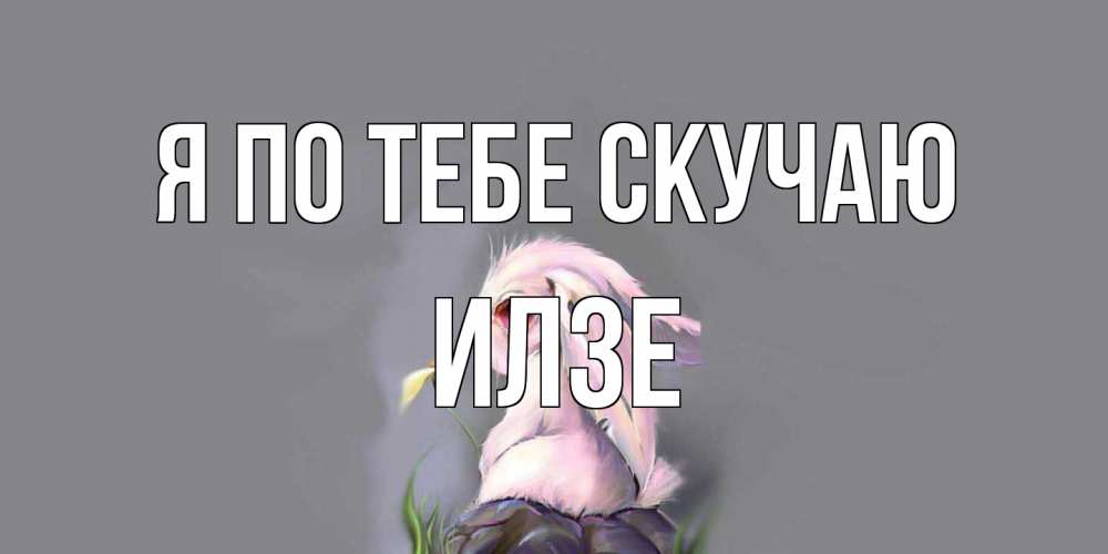 Открытка на каждый день с именем, Илзе Я по тебе скучаю заяц Прикольная открытка с пожеланием онлайн скачать бесплатно 