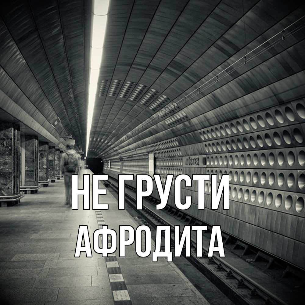Открытка на каждый день с именем, Афродита Не грусти пустая станция метро Прикольная открытка с пожеланием онлайн скачать бесплатно 