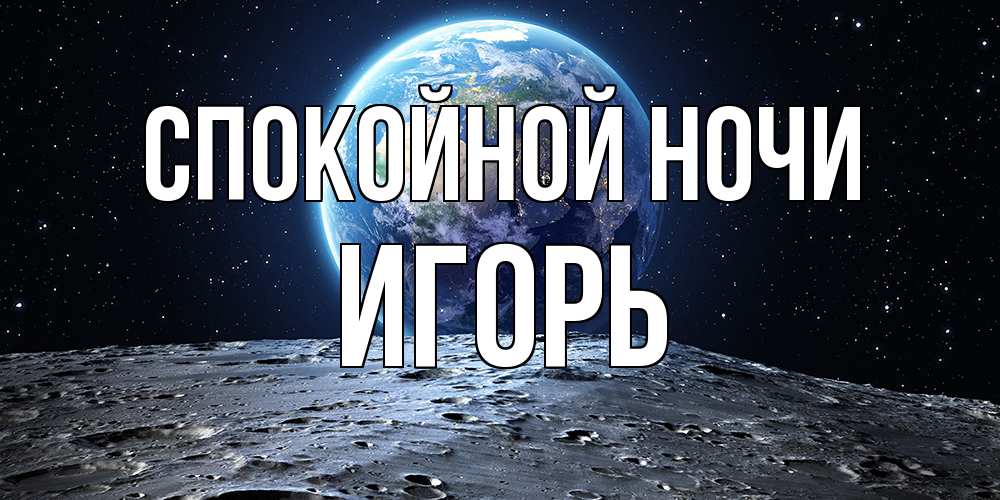 Открытка на каждый день с именем, Игорь Спокойной ночи красивая космическая открытка Прикольная открытка с пожеланием онлайн скачать бесплатно 