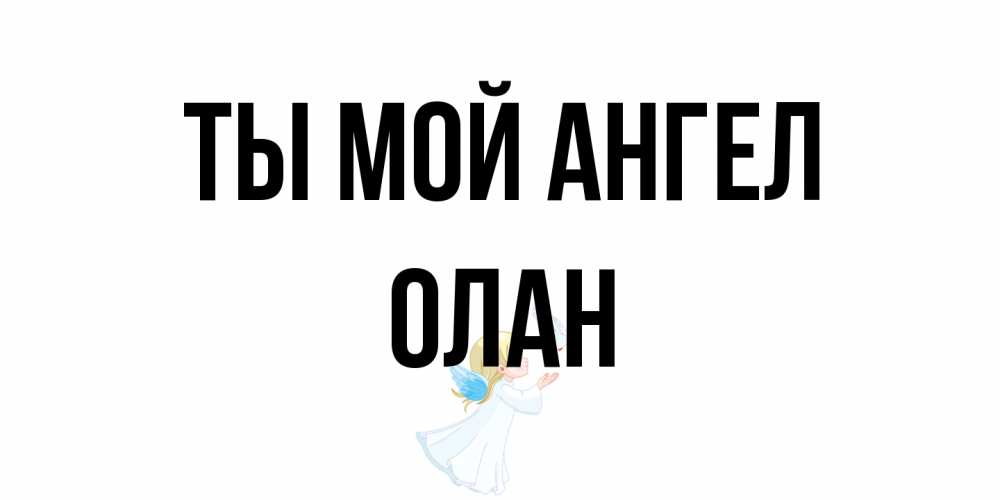 Открытка на каждый день с именем, Олан Ты мой ангел ангел, голубь Прикольная открытка с пожеланием онлайн скачать бесплатно 