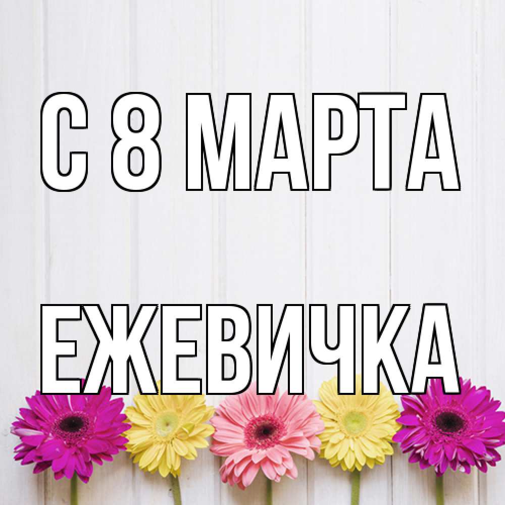 Открытка на каждый день с именем, ежевичка C 8 МАРТА женщинам 1 Прикольная открытка с пожеланием онлайн скачать бесплатно 