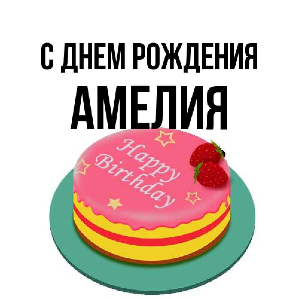 Открытка на каждый день с именем, Амелия С днем рождения торт, клубника, днюха Прикольная открытка с пожеланием онлайн скачать бесплатно 