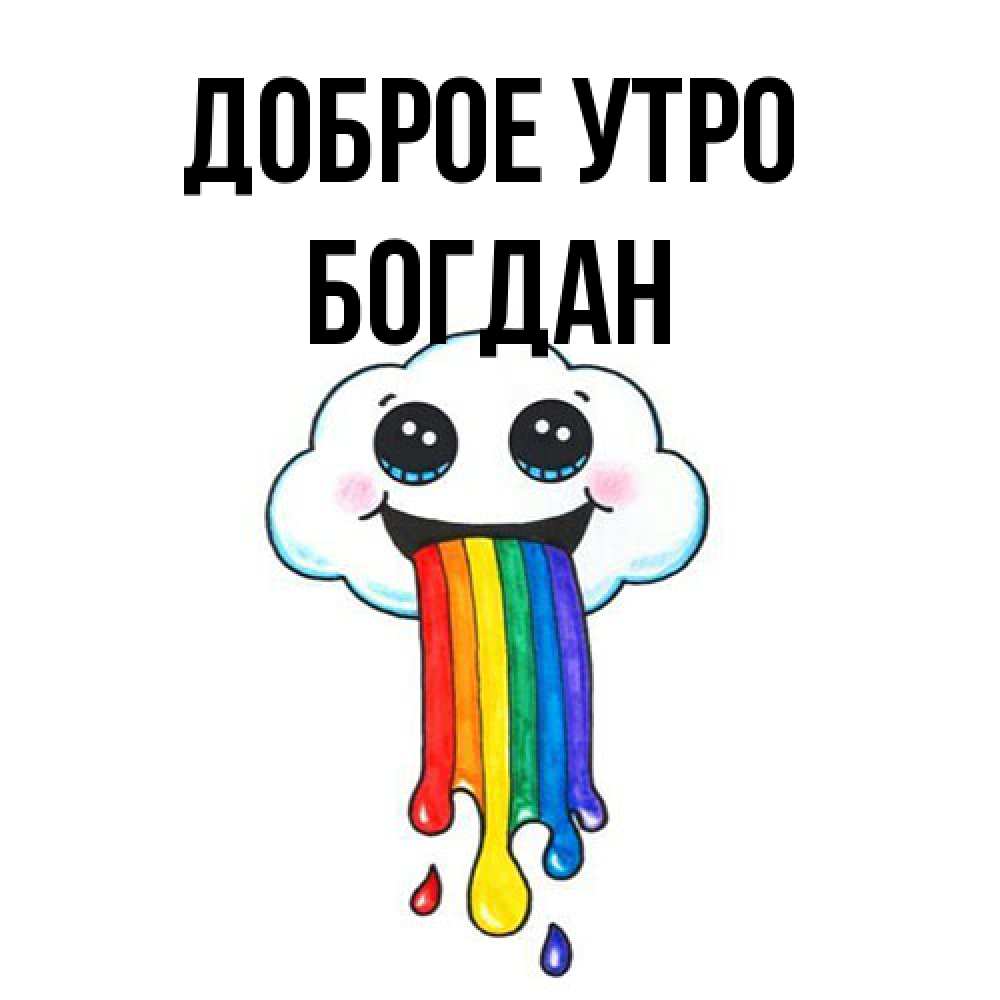 Открытка на каждый день с именем, Богдан Доброе утро утречко Прикольная открытка с пожеланием онлайн скачать бесплатно 