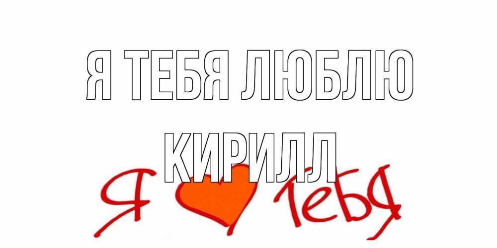 Открытка на каждый день с именем, Кирилл Я тебя люблю Люблю Прикольная открытка с пожеланием онлайн скачать бесплатно 