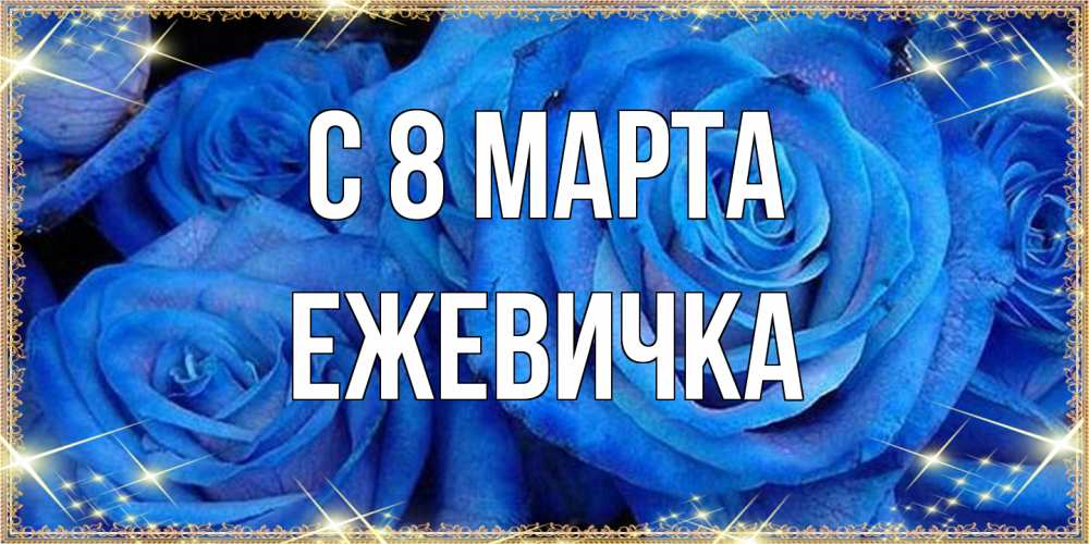 Открытка на каждый день с именем, ежевичка C 8 МАРТА как поздравить женщину на 8 марта. Конечно же нужно подарить ей открытку с нашего сайта Прикольная открытка с пожеланием онлайн скачать бесплатно 