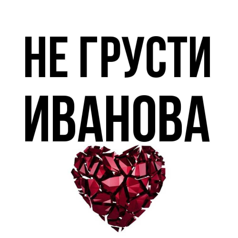 Открытка на каждый день с именем, Иванова Не грусти рубиновое сердечко Прикольная открытка с пожеланием онлайн скачать бесплатно 