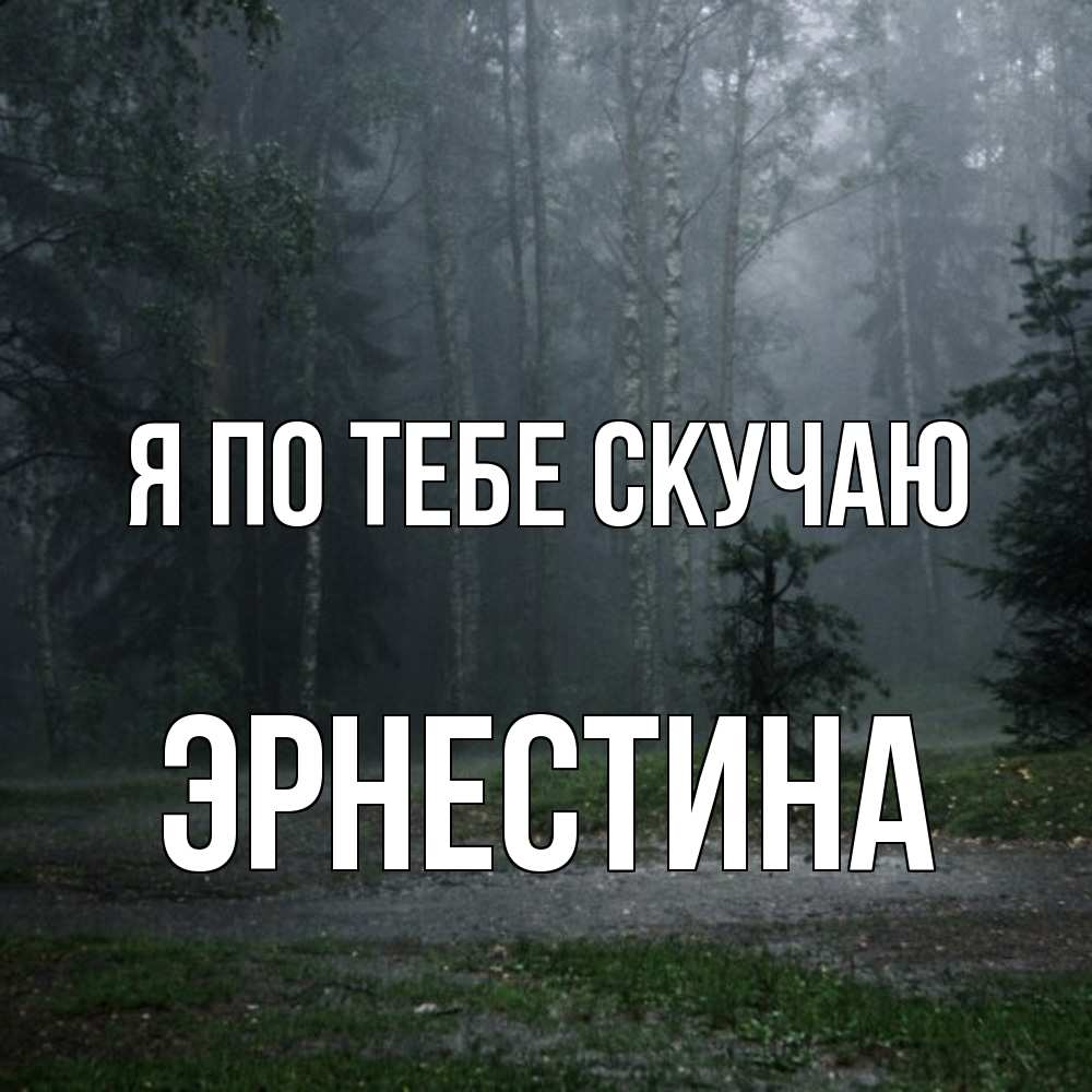 Открытка на каждый день с именем, Эрнестина Я по тебе скучаю одна и плохо мне Прикольная открытка с пожеланием онлайн скачать бесплатно 