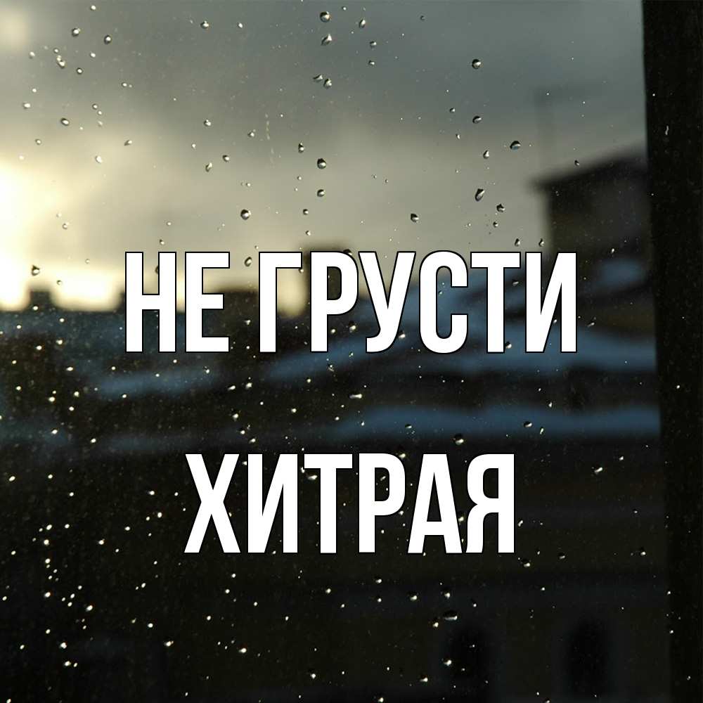Открытка на каждый день с именем, хитрая Не грусти вид на крыши Прикольная открытка с пожеланием онлайн скачать бесплатно 