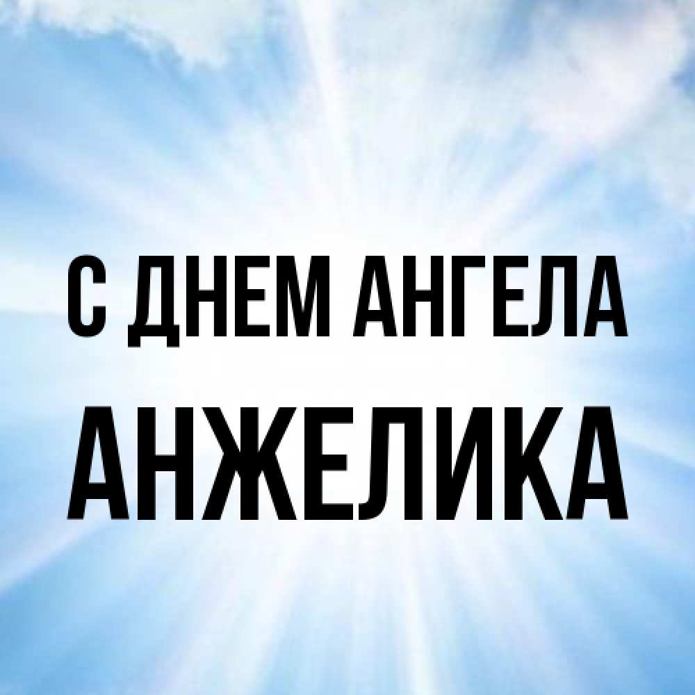 Открытка на каждый день с именем, Анжелика С днем ангела свет небесный Прикольная открытка с пожеланием онлайн скачать бесплатно 