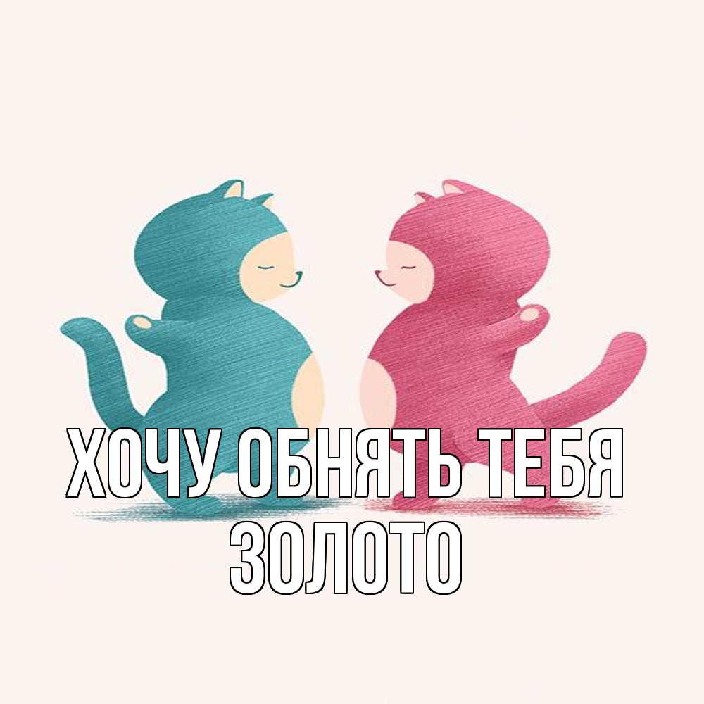 Открытка на каждый день с именем, Золото Хочу обнять тебя пузики и котики Прикольная открытка с пожеланием онлайн скачать бесплатно 