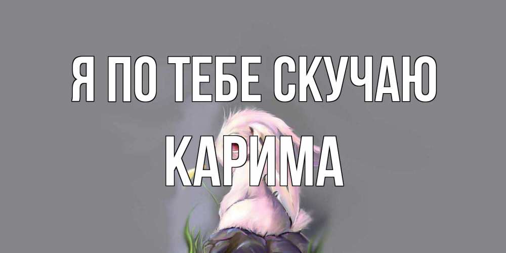 Открытка на каждый день с именем, Карима Я по тебе скучаю заяц Прикольная открытка с пожеланием онлайн скачать бесплатно 