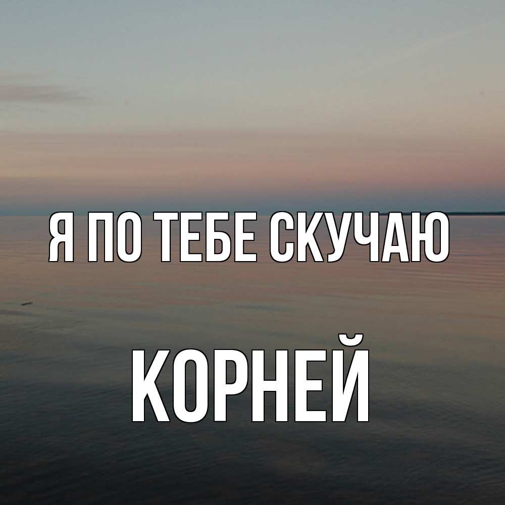 Открытка на каждый день с именем, Корней Я по тебе скучаю пусто Прикольная открытка с пожеланием онлайн скачать бесплатно 