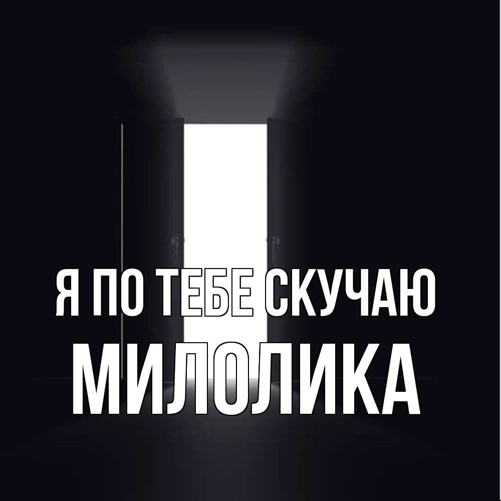 Открытка на каждый день с именем, Милолика Я по тебе скучаю дверь и свет Прикольная открытка с пожеланием онлайн скачать бесплатно 