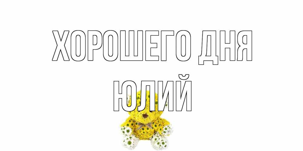 Открытка на каждый день с именем, Юлий Хорошего дня позитивного настроения вам Прикольная открытка с пожеланием онлайн скачать бесплатно 
