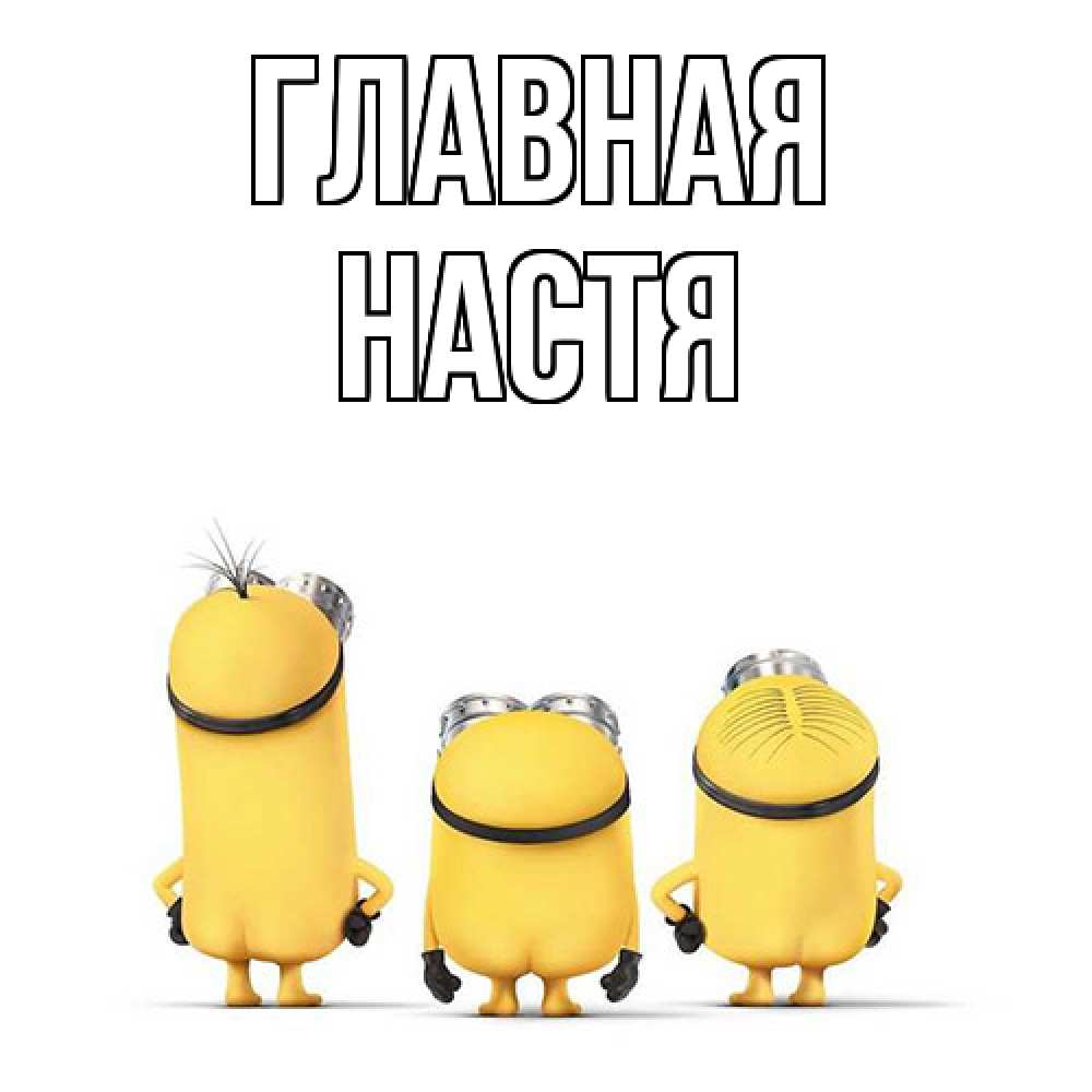 Открытка на каждый день с именем, настя Главная миньоны Прикольная открытка с пожеланием онлайн скачать бесплатно 
