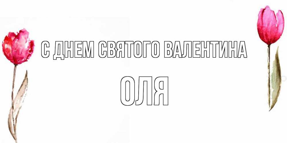 Открытка на каждый день с именем, Оля С днем Святого Валентина Открытки на день всех влюбленных с тюльпанами акварелью Прикольная открытка с пожеланием онлайн скачать бесплатно 