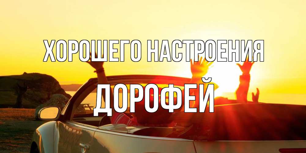 Открытка на каждый день с именем, Дорофей Хорошего настроения фото счастливые люди в хорошем настроении Прикольная открытка с пожеланием онлайн скачать бесплатно 