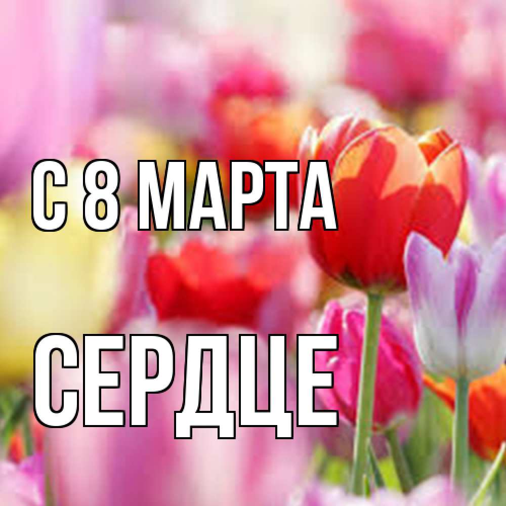 Открытка на каждый день с именем, сердце C 8 МАРТА на международный женский день 2 Прикольная открытка с пожеланием онлайн скачать бесплатно 