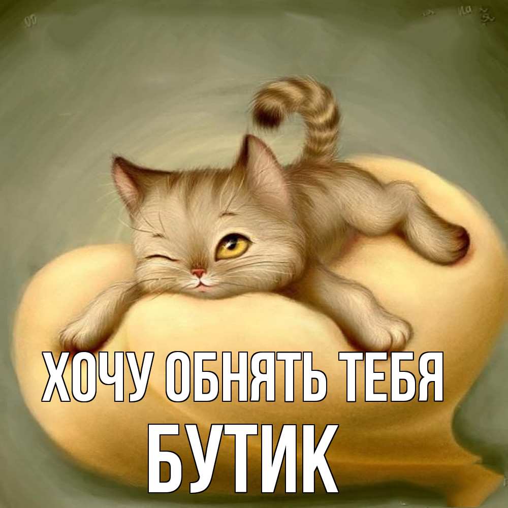Открытка на каждый день с именем, Бутик Хочу обнять тебя кошечка Прикольная открытка с пожеланием онлайн скачать бесплатно 