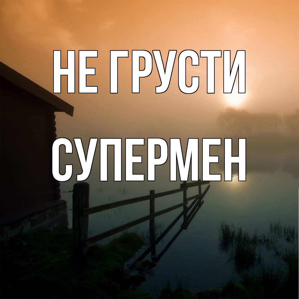 Открытка на каждый день с именем, Супермен Не грусти дом у озера Прикольная открытка с пожеланием онлайн скачать бесплатно 
