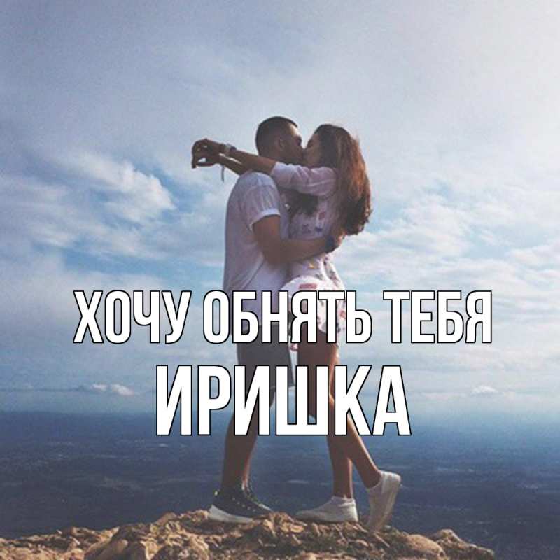 Картинка Хочу обнять тебя, Иришка