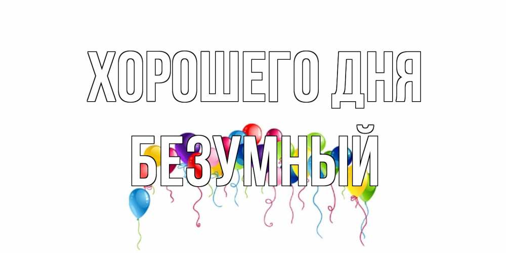 Открытка на каждый день с именем, Безумный Хорошего дня открытка с шариками Прикольная открытка с пожеланием онлайн скачать бесплатно 