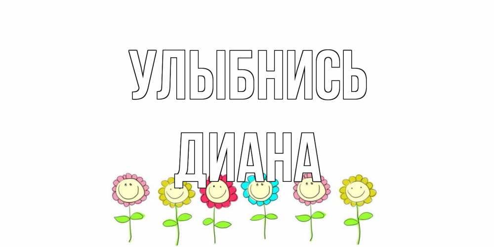 Открытка на каждый день с именем, Диана Улыбнись улыбка, цветы Прикольная открытка с пожеланием онлайн скачать бесплатно 