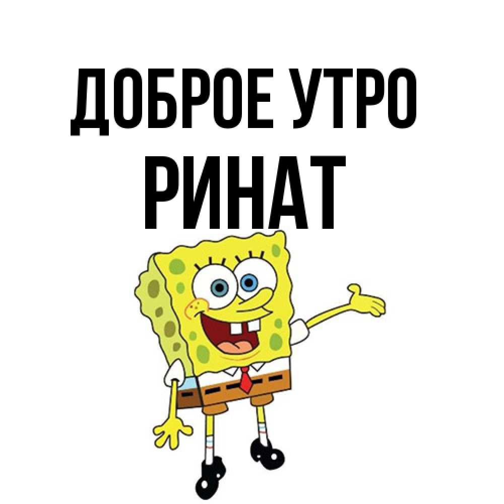 Открытка на каждый день с именем, Ринат Доброе утро губка боб улыбается Прикольная открытка с пожеланием онлайн скачать бесплатно 