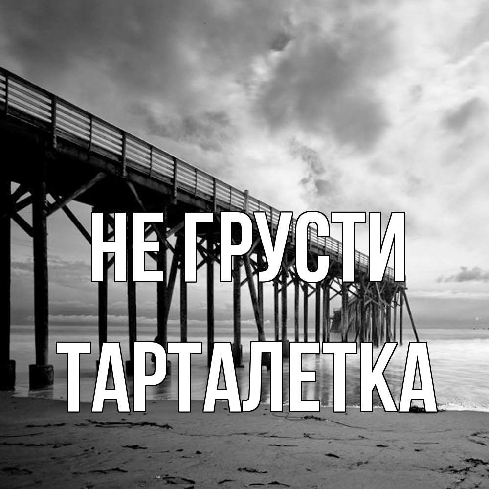 Открытка на каждый день с именем, Тарталетка Не грусти вода и пляж под мостом Прикольная открытка с пожеланием онлайн скачать бесплатно 