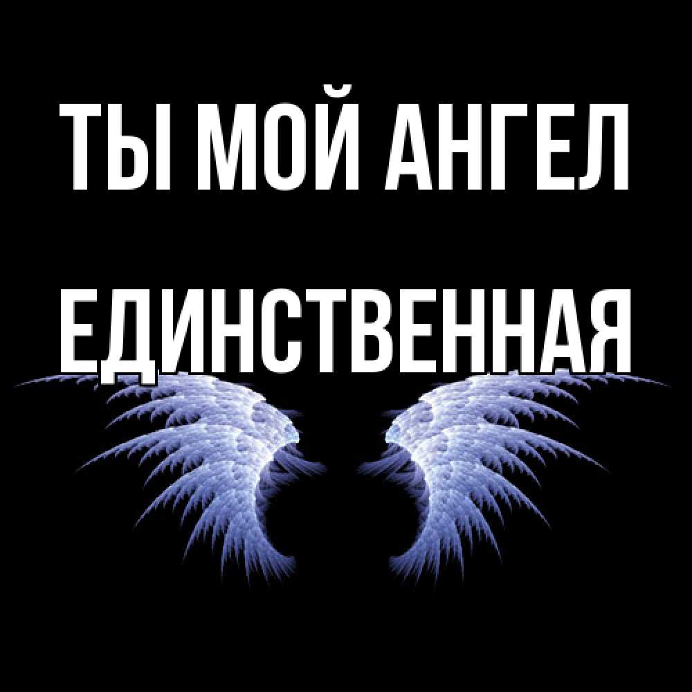Открытка на каждый день с именем, Единственная Ты мой ангел ангельские крылья на черном фоне Прикольная открытка с пожеланием онлайн скачать бесплатно 