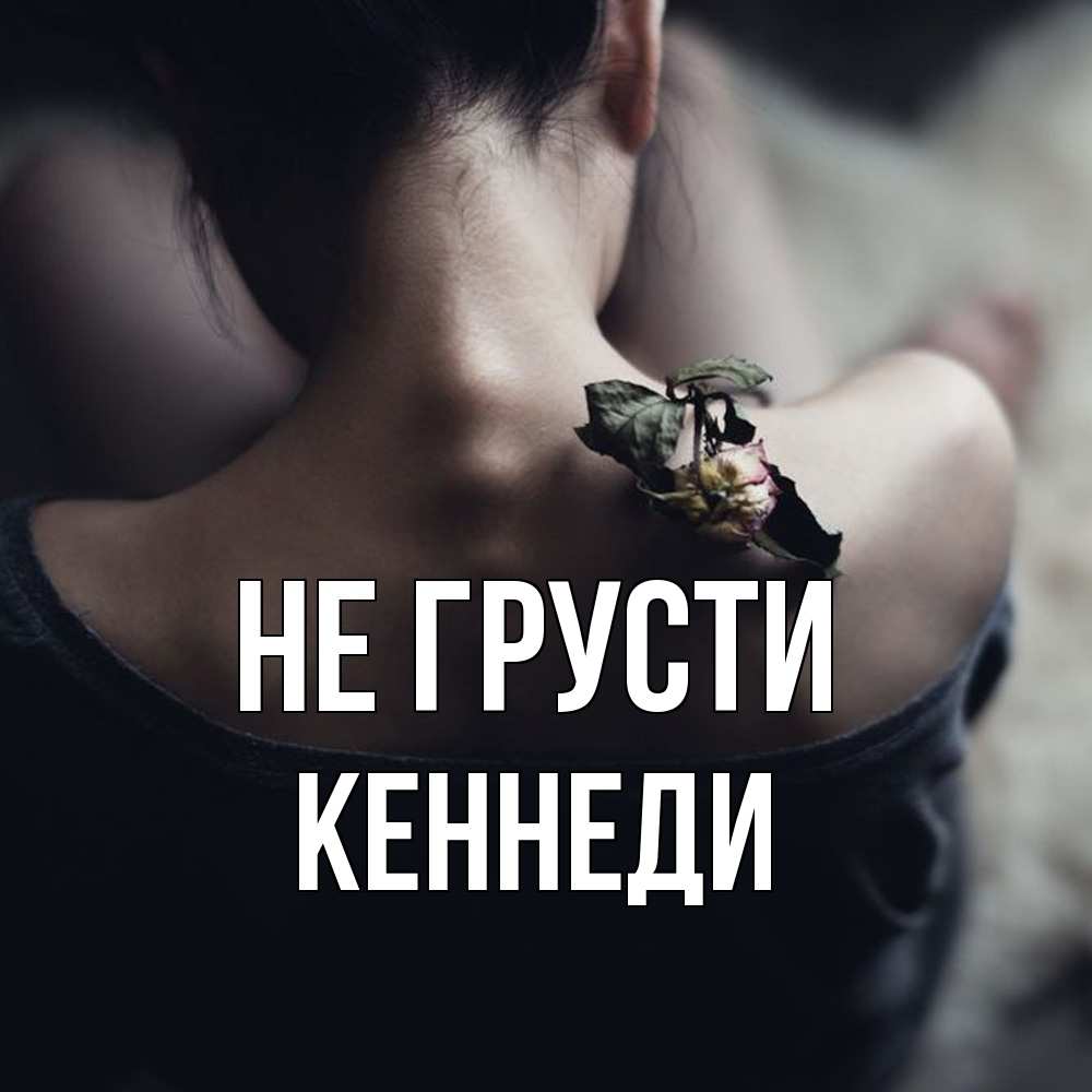 Открытка на каждый день с именем, Кеннеди Не грусти девушка со спины Прикольная открытка с пожеланием онлайн скачать бесплатно 