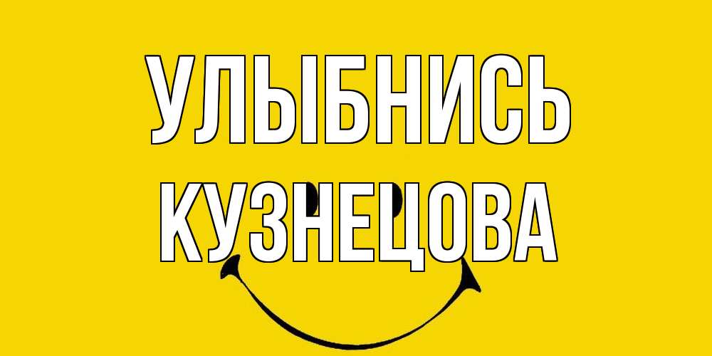 Открытка на каждый день с именем, Кузнецова Улыбнись радость и улыбка Прикольная открытка с пожеланием онлайн скачать бесплатно 