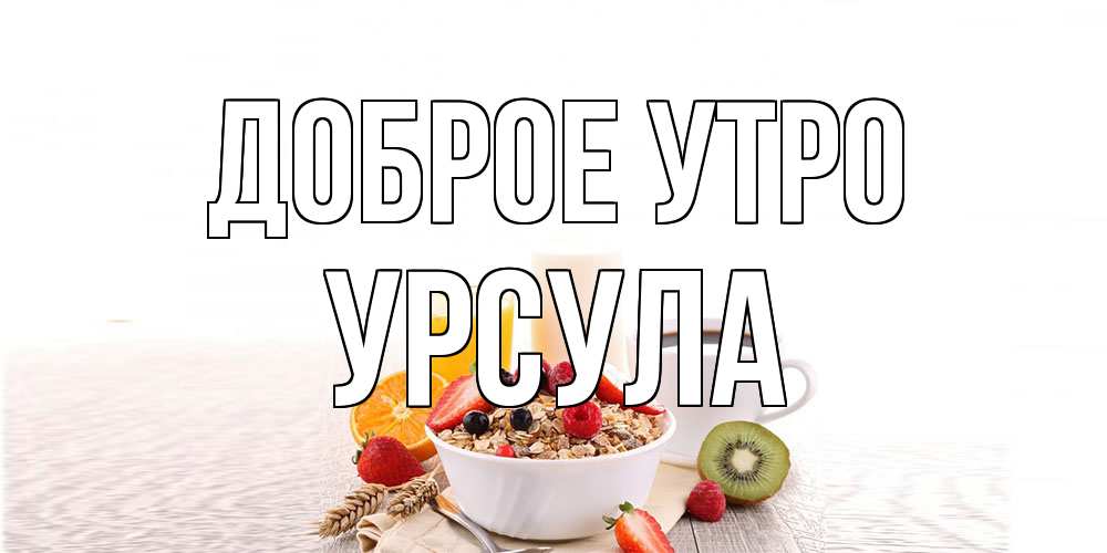 Открытка на каждый день с именем, Урсула Доброе утро открытка с пожеланием добрейшего утречка Прикольная открытка с пожеланием онлайн скачать бесплатно 