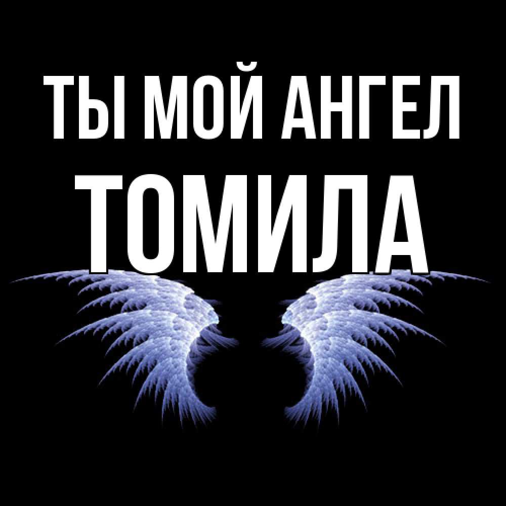 Открытка на каждый день с именем, Томила Ты мой ангел ангельские крылья на черном фоне Прикольная открытка с пожеланием онлайн скачать бесплатно 