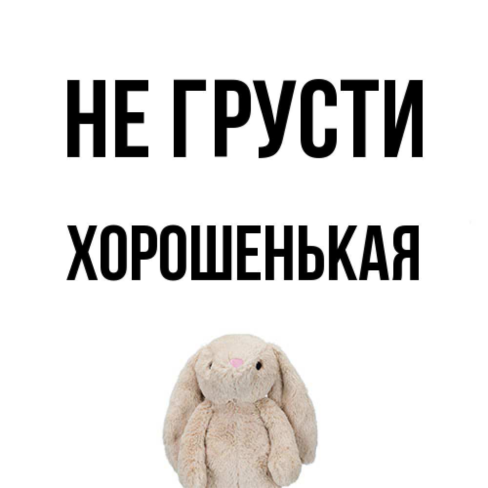 Открытка на каждый день с именем, хорошенькая Не грусти детская игрушка зайчика Прикольная открытка с пожеланием онлайн скачать бесплатно 