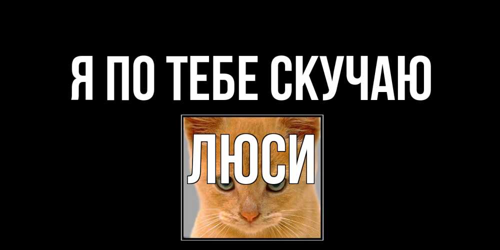 Открытка на каждый день с именем, Люси Я по тебе скучаю открытки рыжий котенок скучает по тебе Прикольная открытка с пожеланием онлайн скачать бесплатно 