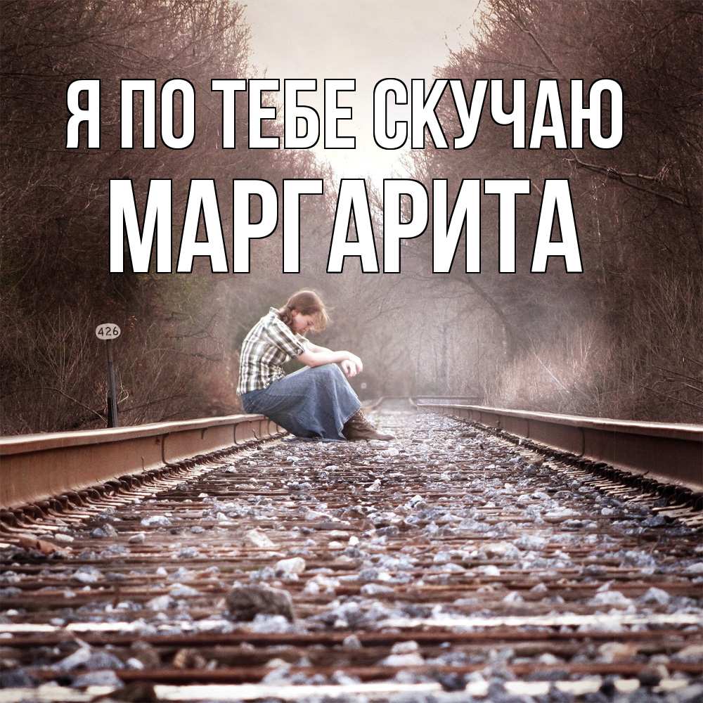 Открытка на каждый день с именем, Маргарита Я по тебе скучаю скучаю Прикольная открытка с пожеланием онлайн скачать бесплатно 