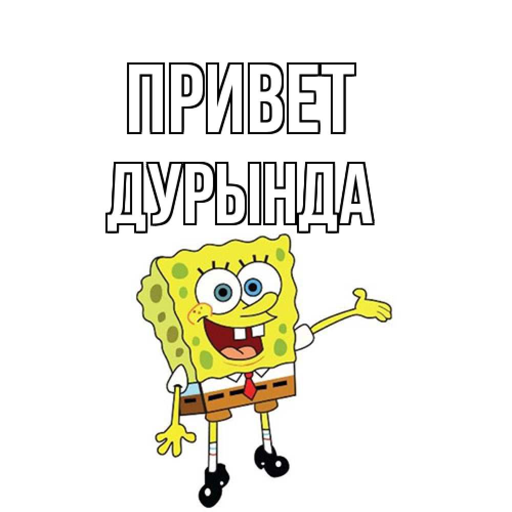Открытка на каждый день с именем, Дурында Привет спанч Боб на позитиве Прикольная открытка с пожеланием онлайн скачать бесплатно 