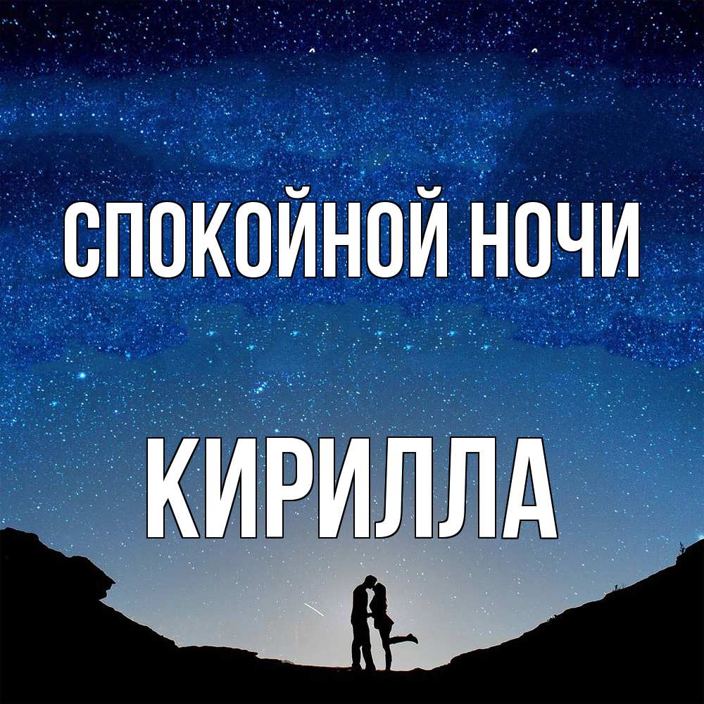 Открытка на каждый день с именем, Кирилла Спокойной ночи звездное небо и люди Прикольная открытка с пожеланием онлайн скачать бесплатно 