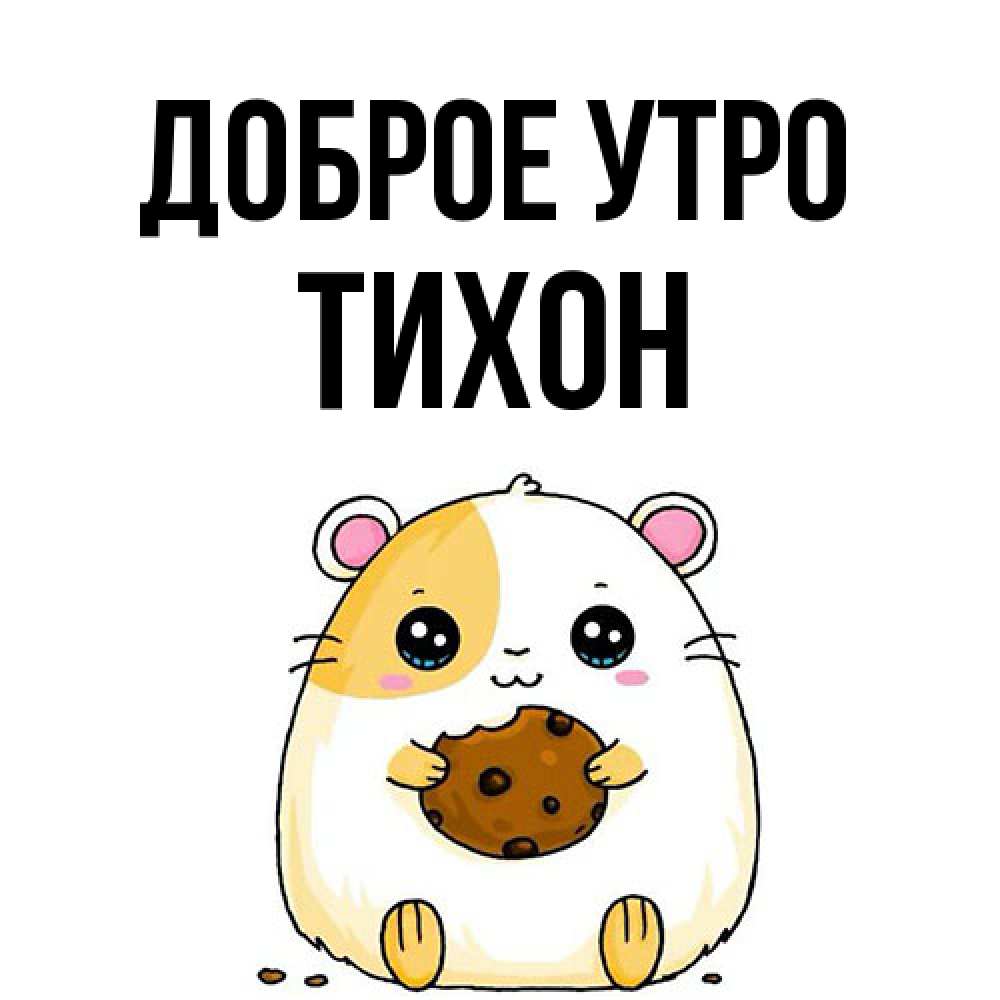 Открытка на каждый день с именем, Тихон Доброе утро есть печеньку. Утречко Прикольная открытка с пожеланием онлайн скачать бесплатно 