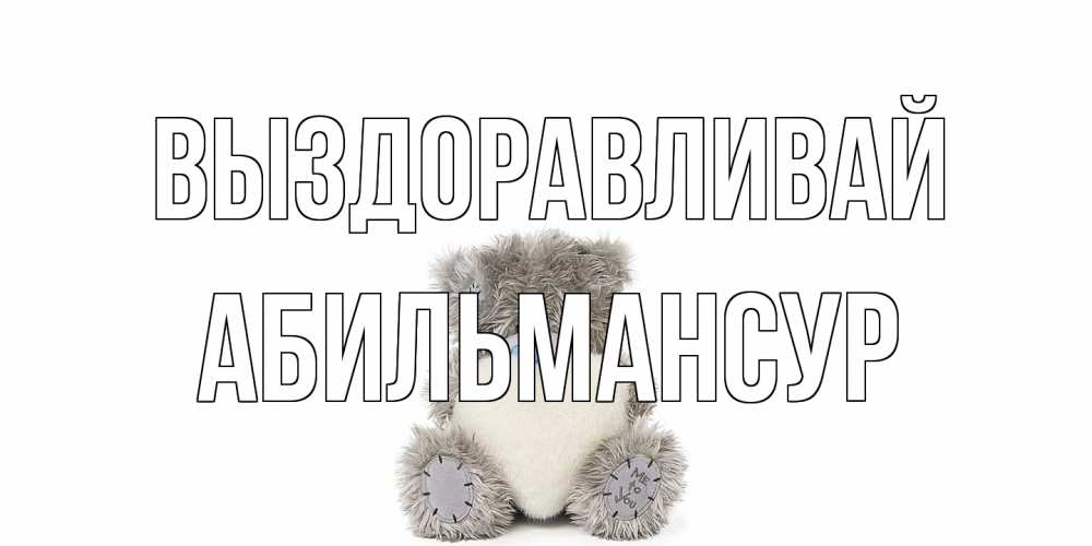 Открытка на каждый день с именем, Абильмансур Выздоравливай не болейте и выздоравливайте быстрее Прикольная открытка с пожеланием онлайн скачать бесплатно 