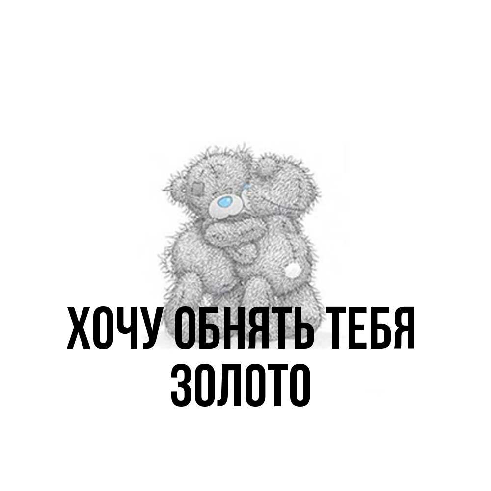 Открытка на каждый день с именем, Золото Хочу обнять тебя два теддика Прикольная открытка с пожеланием онлайн скачать бесплатно 