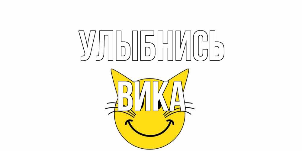 Открытка на каждый день с именем, Вика Улыбнись кот, улыбка Прикольная открытка с пожеланием онлайн скачать бесплатно 