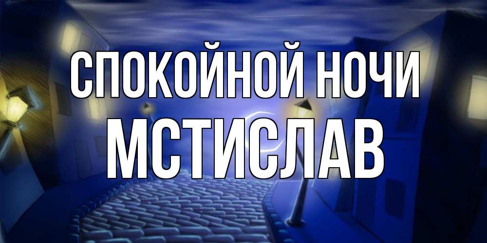 Открытка на каждый день с именем, Мстислав Спокойной ночи сладких снов ночному городу Прикольная открытка с пожеланием онлайн скачать бесплатно 
