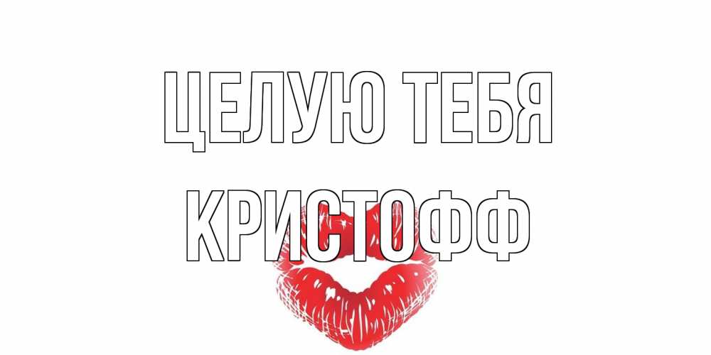 Открытка на каждый день с именем, Кристофф Целую тебя поцелуй Прикольная открытка с пожеланием онлайн скачать бесплатно 